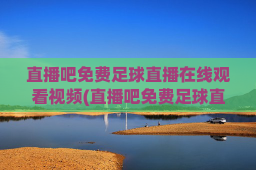 直播吧免费足球直播在线观看视频(直播吧免费足球直播)
