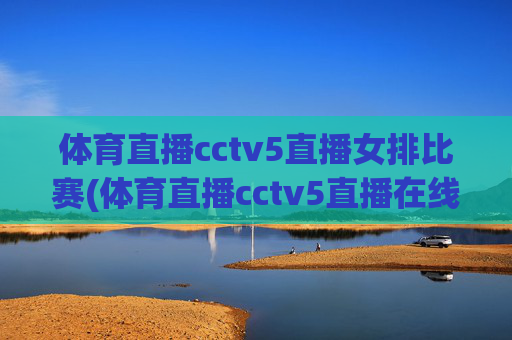 体育直播cctv5直播女排比赛(体育直播cctv5直播在线观看)