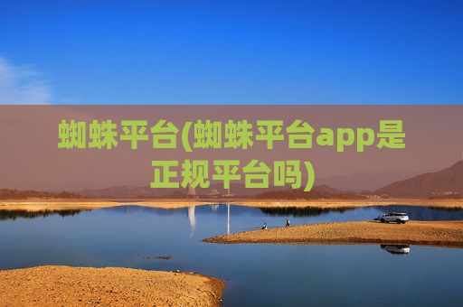 蜘蛛平台(蜘蛛平台app是正规平台吗)