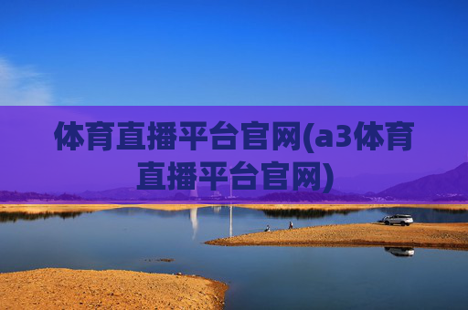体育直播平台官网(a3体育直播平台官网)