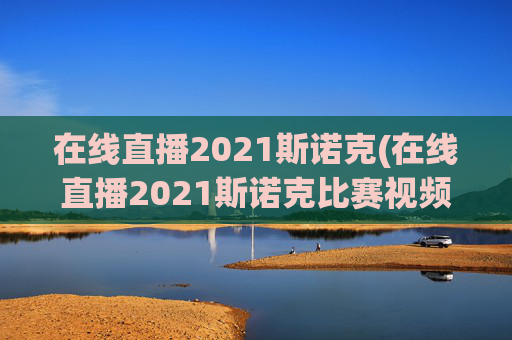 在线直播2021斯诺克(在线直播2021斯诺克比赛视频)