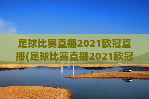 足球比赛直播2021欧冠直播(足球比赛直播2021欧冠直播回放)2021欧冠足球比赛直播及回放