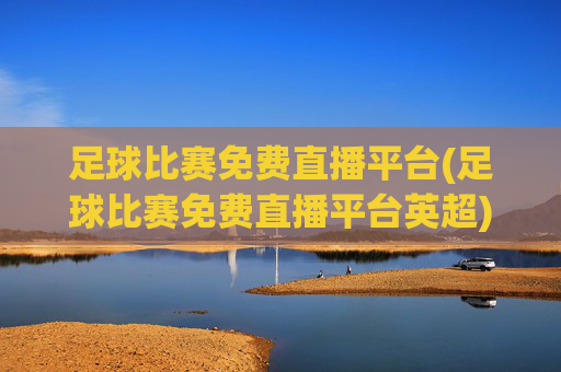 足球比赛免费直播平台(足球比赛免费直播平台英超)
