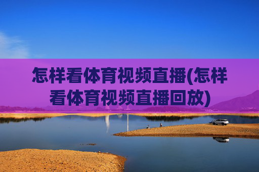 怎样看体育视频直播(怎样看体育视频直播回放)