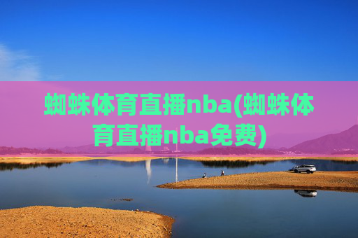 蜘蛛体育直播nba(蜘蛛体育直播nba免费)