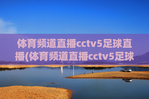 体育频道直播cctv5足球直播(体育频道直播cctv5足球直播在线观看)