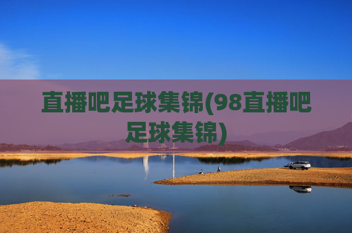 直播吧足球集锦(98直播吧足球集锦)