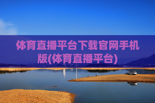 体育直播平台下载官网手机版(体育直播平台)