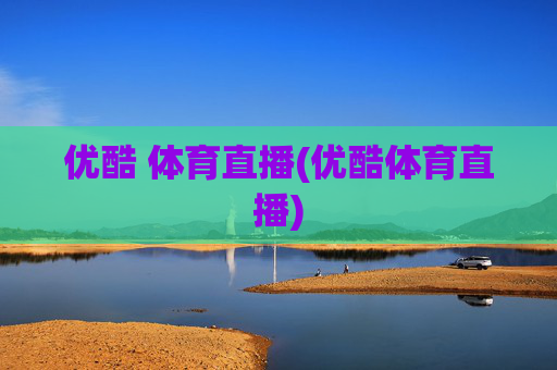 优酷 体育直播(优酷体育直播)