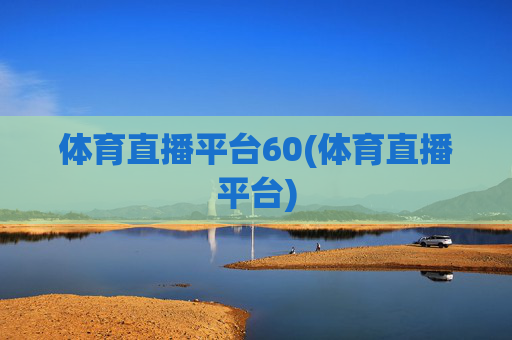 体育直播平台60(体育直播平台)