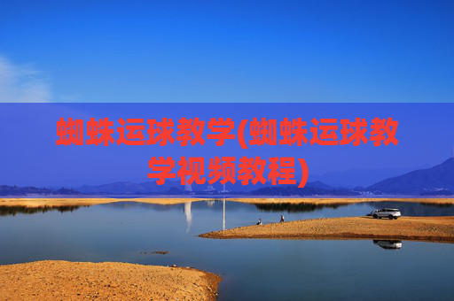 蜘蛛运球教学(蜘蛛运球教学视频教程)