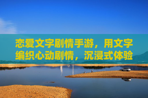 恋爱文字剧情手游,用文字编织心动剧情,沉浸式体验甜蜜冒险