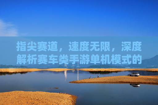 指尖赛道,速度无限,深度解析赛车类手游单机模式的魅力