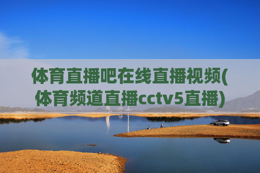 体育直播吧在线直播视频(体育频道直播cctv5直播)