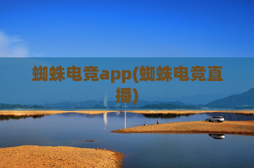 蜘蛛电竞app(蜘蛛电竞直播)
