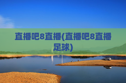 直播吧8直播(直播吧8直播足球)