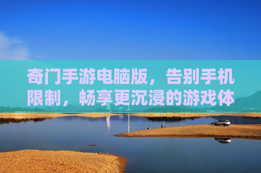 奇门手游电脑版，告别手机限制，畅享更沉浸的游戏体验