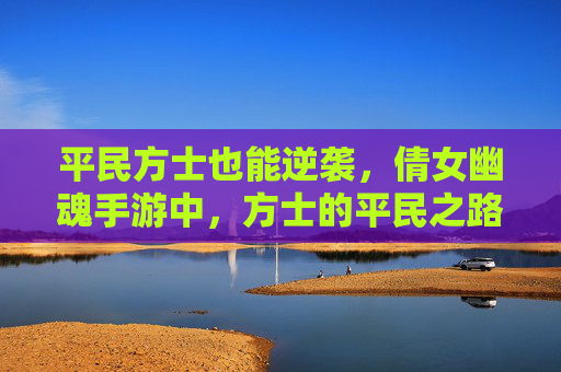 平民方士也能逆袭，倩女幽魂手游中，方士的平民之路与技巧解析