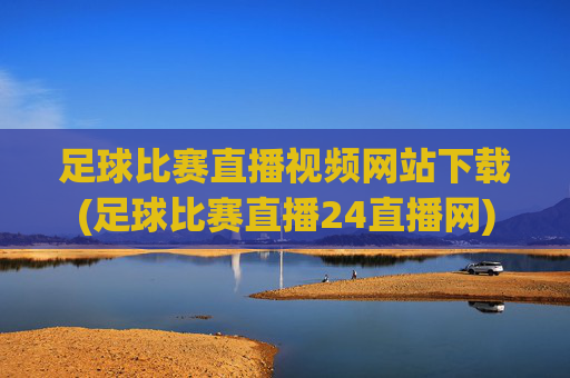 足球比赛直播视频网站下载(足球比赛直播24直播网)
