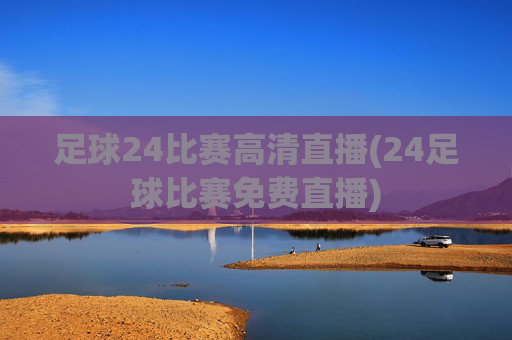 足球24比赛高清直播(24足球比赛免费直播)
