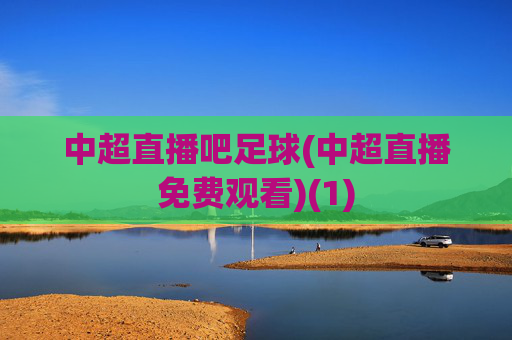 中超直播吧足球(中超直播免费观看)(1)