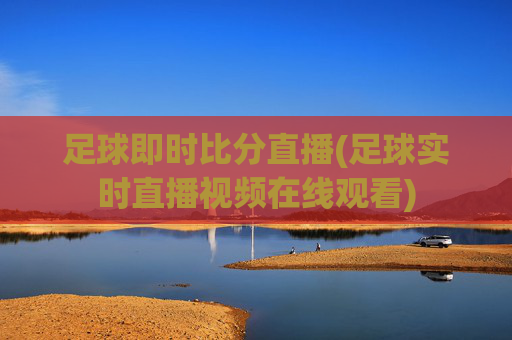 足球即时比分直播(足球实时直播视频在线观看)