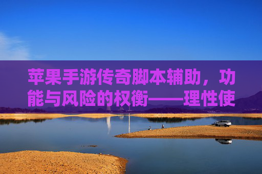 苹果手游传奇脚本辅助，功能与风险的权衡——理性使用与安全警示，苹果手游传奇脚本辅助，功能与风险的权衡——理性使用与安全警示
