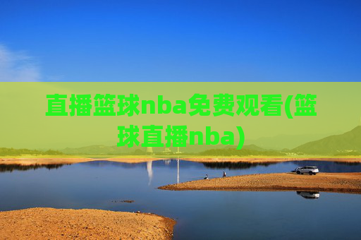 直播篮球nba免费观看(篮球直播nba)