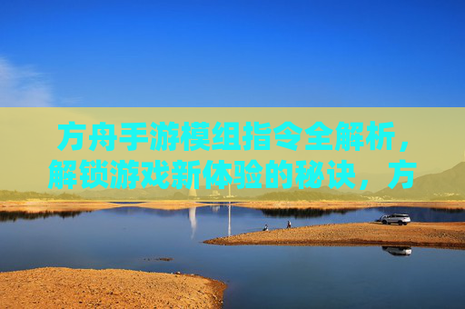 方舟手游模组指令全解析，解锁游戏新体验的秘诀，方舟手游模组指令全解析，解锁游戏新体验的秘诀