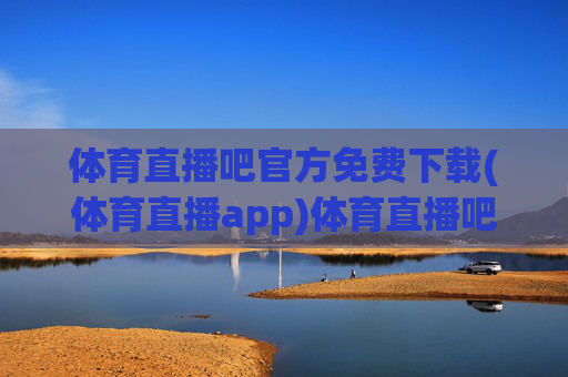 体育直播吧官方免费下载(体育直播app)体育直播吧官方免费下载(体育直播app)