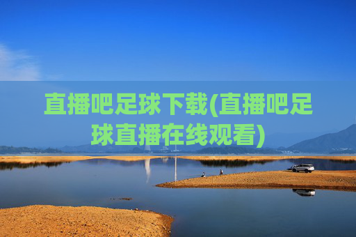 直播吧足球下载(直播吧足球直播在线观看)