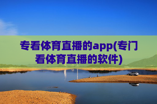 专看体育直播的app(专门看体育直播的软件)