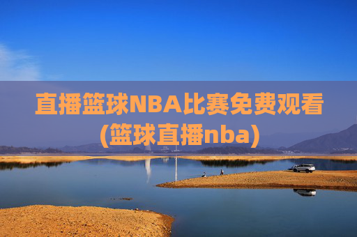 直播篮球NBA比赛免费观看(篮球直播nba)