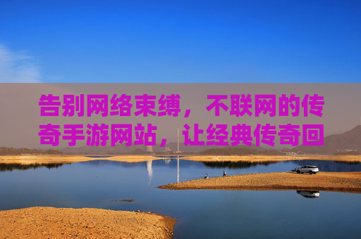 告别网络束缚,不联网的传奇手游网站,让经典传奇回归纯粹战斗体验,不联网传奇手游网站,告别网络束缚,让经典传奇回归纯粹战斗体验