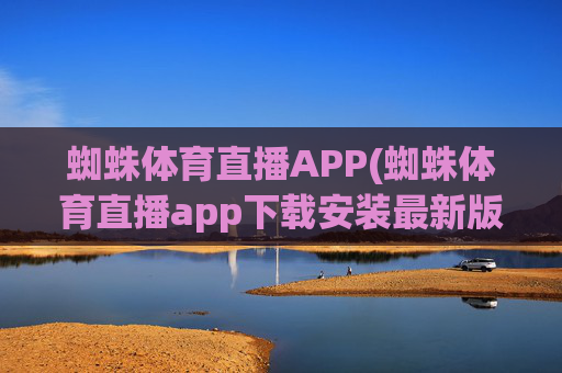 蜘蛛体育直播APP(蜘蛛体育直播app下载安装最新版本更新内容)蜘蛛体育直播APP下载安装最新版本更新内容