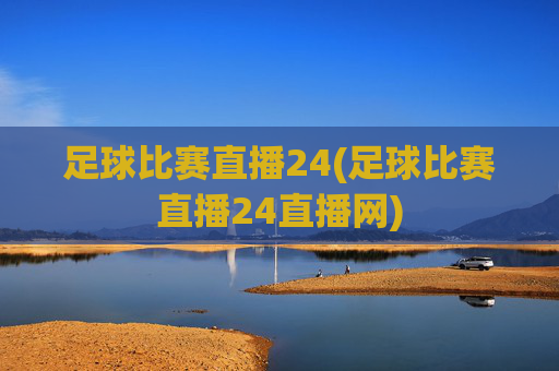 足球比赛直播24(足球比赛直播24直播网)