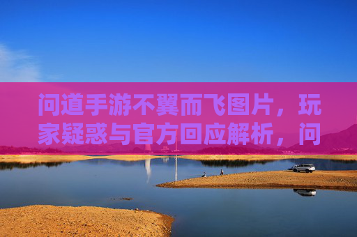 问道手游不翼而飞图片,玩家疑惑与官方回应解析,问道手游不翼而飞图片,玩家疑惑与官方回应解析