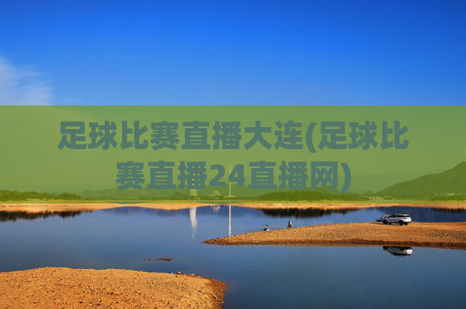 足球比赛直播大连(足球比赛直播24直播网)