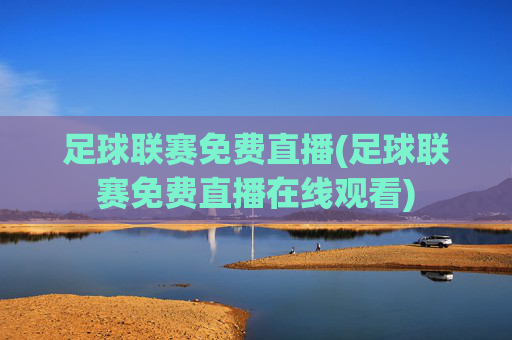 足球联赛免费直播(足球联赛免费直播在线观看)