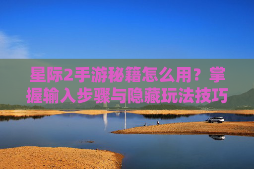 星际2手游秘籍怎么用?掌握输入步骤与隐藏玩法技巧,轻松解锁游戏隐藏功能,星际2手游秘籍使用指南,掌握输入步骤与隐藏玩法技巧,轻松解锁游戏隐藏功能
