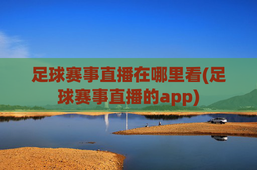 足球赛事直播在哪里看(足球赛事直播的app)