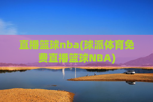 直播篮球nba(球派体育免费直播篮球NBA)