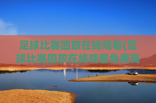 足球比赛回放在线观看(足球比赛回放在线观看免费高清)