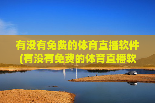 有没有免费的体育直播软件(有没有免费的体育直播软件下载)