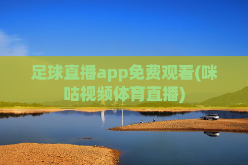 足球直播app免费观看(咪咕视频体育直播)