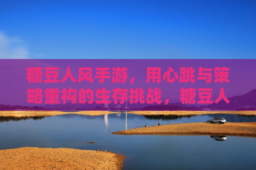 糖豆人风手游，用心跳与策略重构的生存挑战，糖豆人风手游，用心跳与策略重构的生存挑战