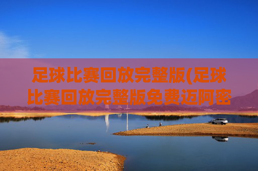 足球比赛回放完整版(足球比赛回放完整版免费迈阿密)