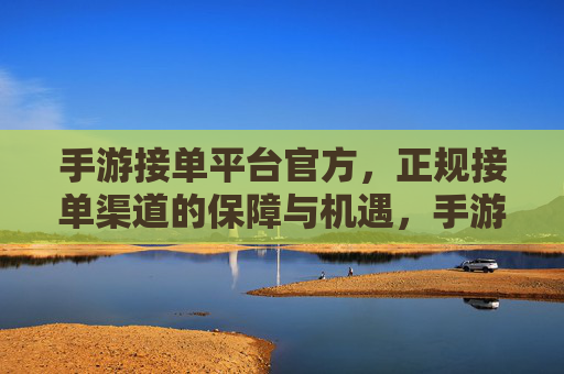 手游接单平台官方,正规接单渠道的保障与机遇,手游接单平台官方,正规接单渠道的保障与机遇