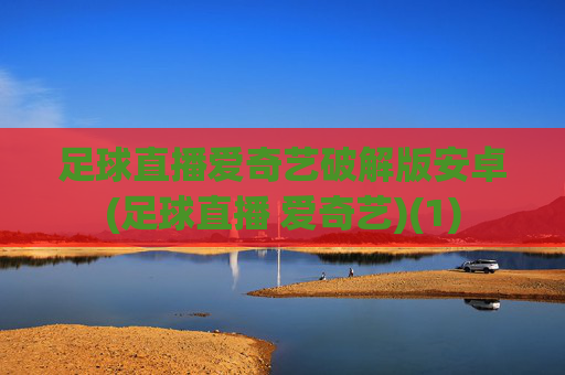 足球直播爱奇艺破解版安卓(足球直播 爱奇艺)(1)