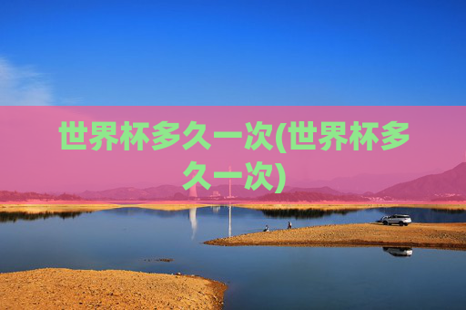 世界杯多久一次(世界杯多久一次)
